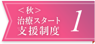 ＜秋＞治療スタート支援制度 1