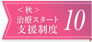 ＜秋＞治療スタート支援制度 10