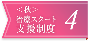 ＜秋＞治療スタート支援制度 4