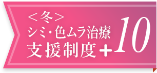 ＜冬＞シミ・色ムラ治療支援制度＋ 10