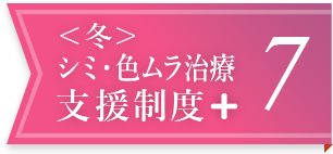 ＜冬＞シミ・色ムラ治療支援制度＋ 7